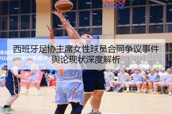 西班牙足协主席女性球员合同争议事件舆论现状深度解析 | jboesports